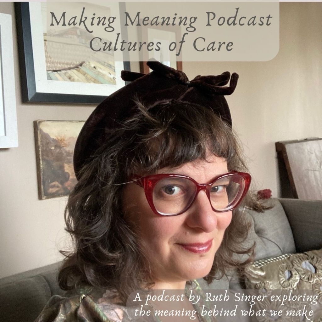 Photograph of Ruth Singer, with brown wavy shoulder length hair and fringe with red glasses. text says Making Meaning podcast Cultures of Care. A podcast by Ruth Singer exploring the meaning behind what we make